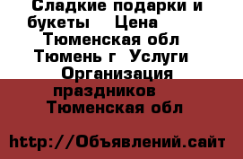 Сладкие подарки и букеты  › Цена ­ 400 - Тюменская обл., Тюмень г. Услуги » Организация праздников   . Тюменская обл.